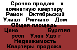 Срочно продаю 3-х комнатную квартиру  › Район ­ Октябрьский › Улица ­ Ринчино › Дом ­ 8 › Общая площадь ­ 67 › Цена ­ 2 590 000 - Бурятия респ., Улан-Удэ г. Недвижимость » Квартиры продажа   